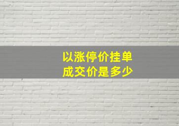 以涨停价挂单 成交价是多少